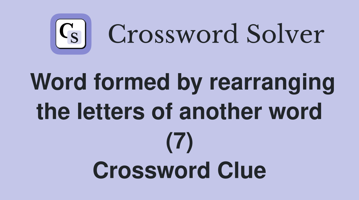 Word formed by rearranging the letters of another word (7) Crossword